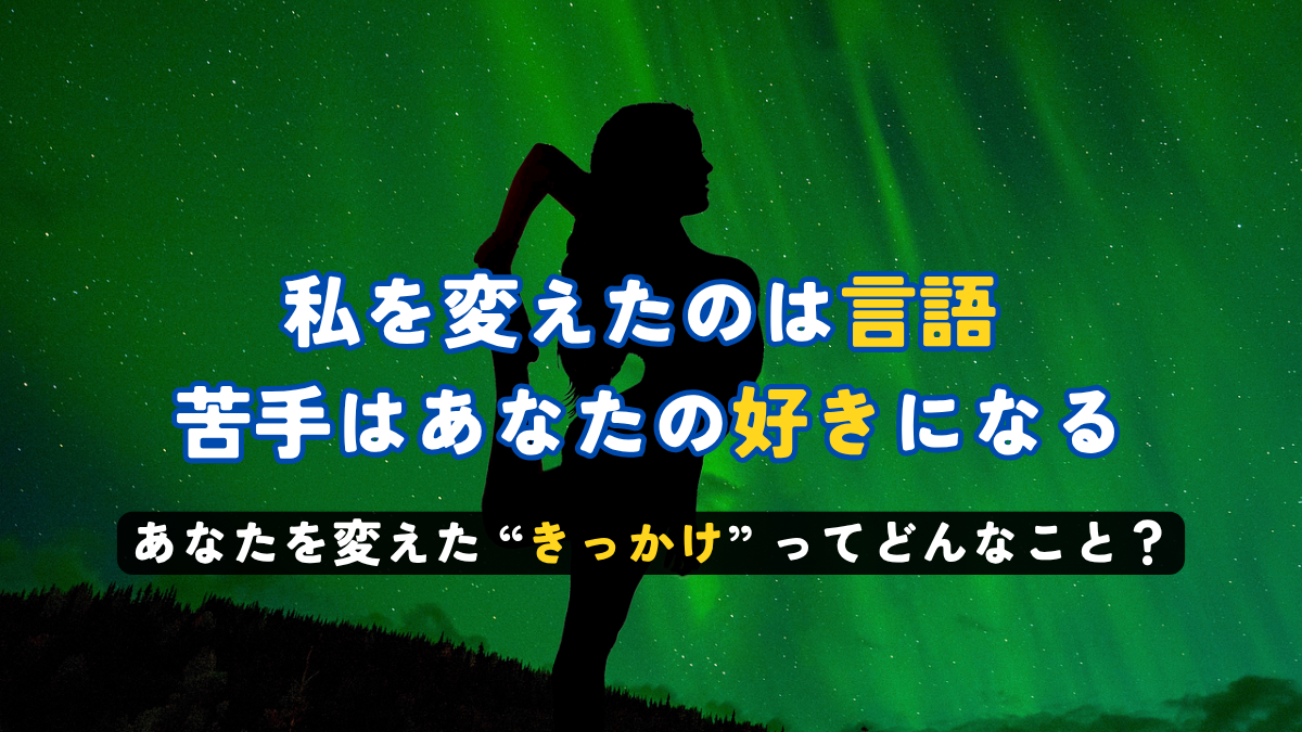 私を変えたのは言語 苦手はあなたの好きになる